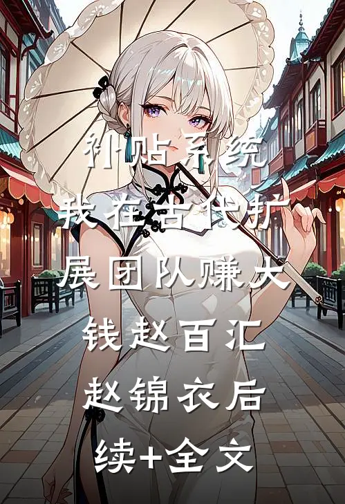 补贴系统：我在古代扩展团队赚大钱赵百汇赵锦衣后续+全文