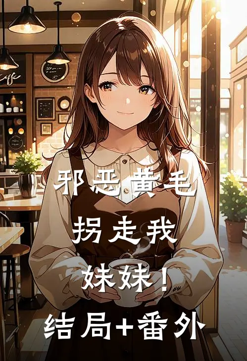 邪恶黄毛，拐走我妹妹！结局+番外