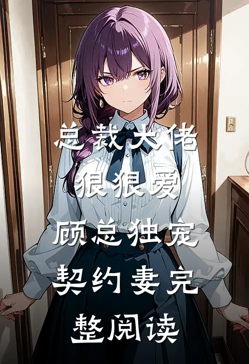 总裁大佬狠狠爱，顾总独宠契约妻完整阅读