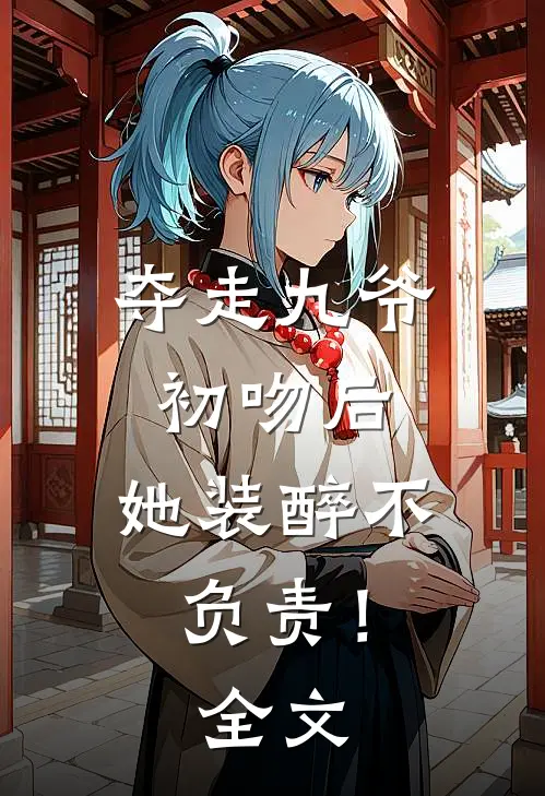夺走九爷初吻后，她装醉不负责！全文