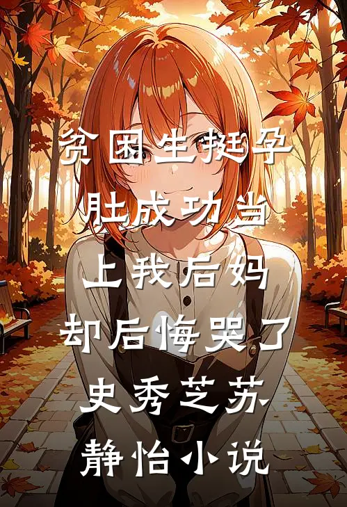 贫困生挺孕肚成功当上我后妈，却后悔哭了史秀芝苏静怡小说