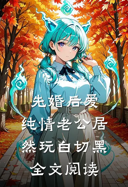 先婚后爱：纯情老公居然玩白切黑全文阅读