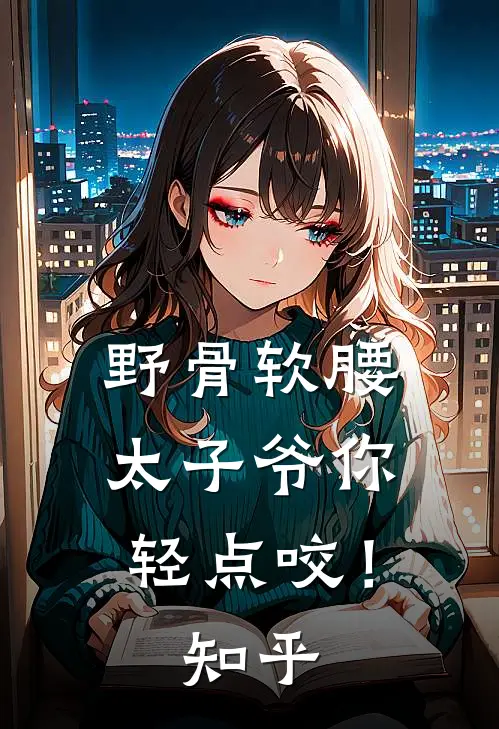 野骨软腰，太子爷你轻点咬！知乎