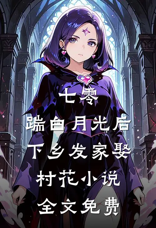 七零，踹白月光后下乡发家娶村花小说全文免费