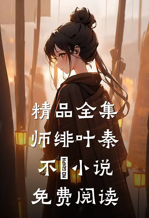 精品全集师绯叶秦不俍小说免费阅读