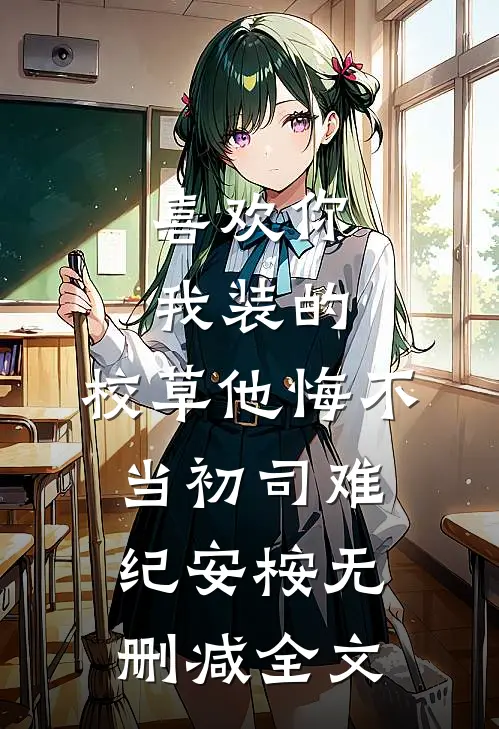 喜欢你我装的，校草他悔不当初司难纪安桉无删减全文