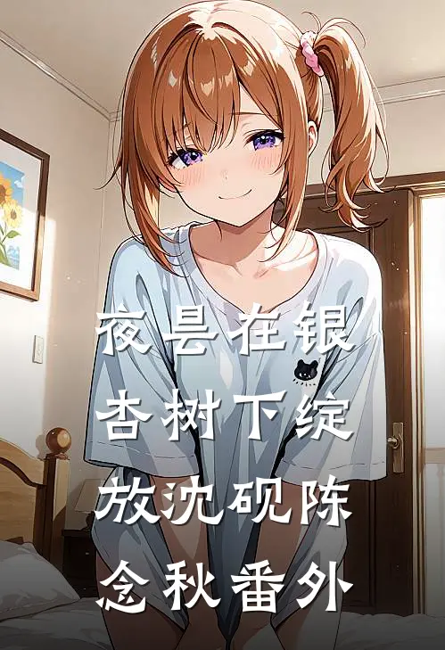 夜昙在银杏树下绽放沈砚陈念秋 番外