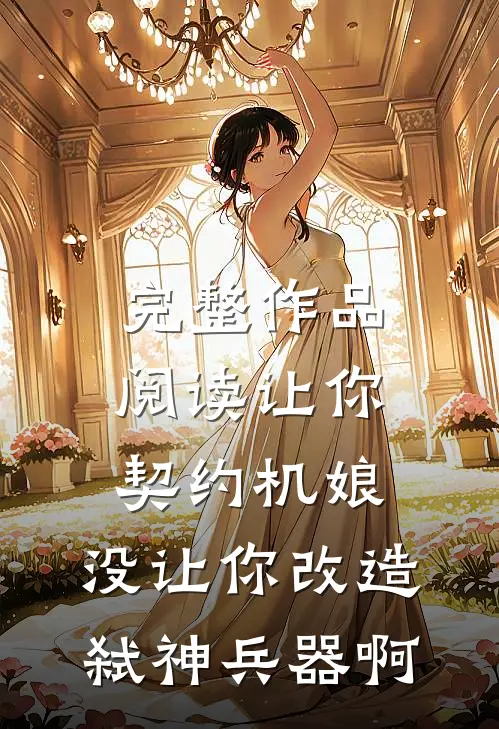 完整作品阅读让你契约机娘，没让你改造弑神兵器啊