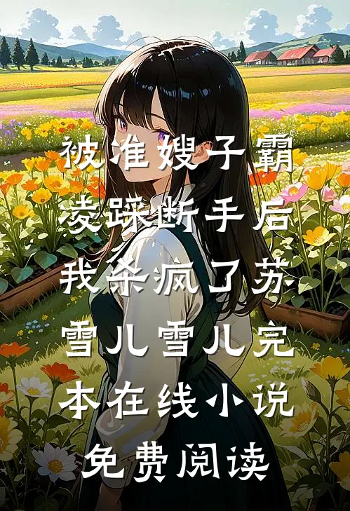 被准嫂子霸凌踩断手后，我杀疯了苏雪儿雪儿完本在线小说免费阅读