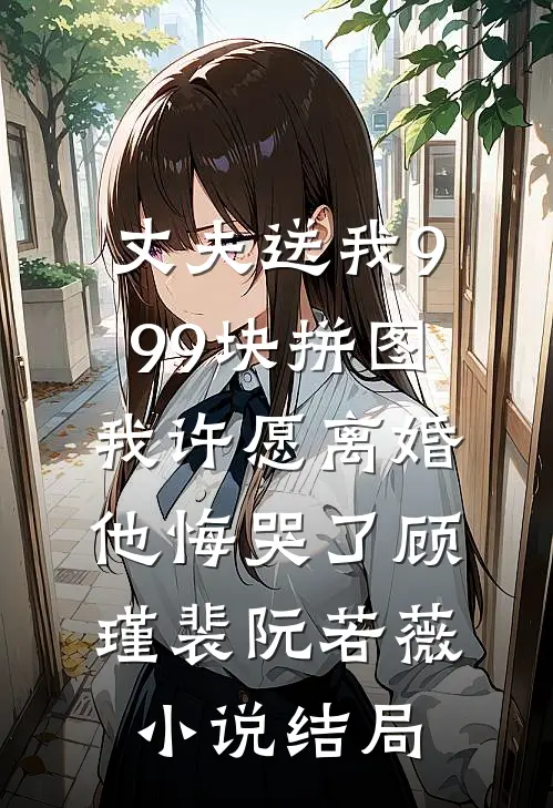 丈夫送我999块拼图，我许愿离婚他悔哭了顾瑾裴阮若薇小说结局