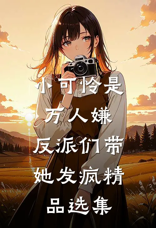 小可怜是万人嫌，反派们带她发疯精品选集