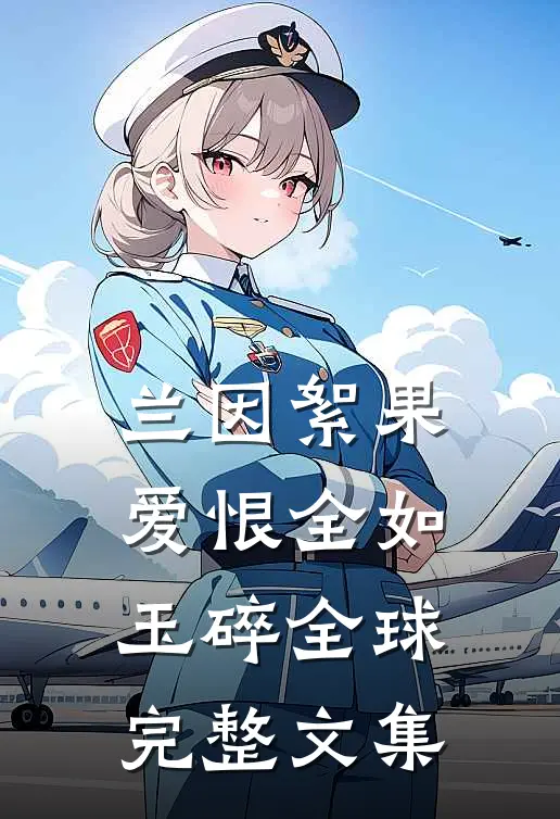 兰因絮果，爱恨全如玉碎全球完整文集