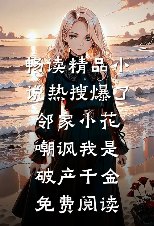 畅读精品小说热搜爆了,邻家小花嘲讽我是破产千金免费阅读