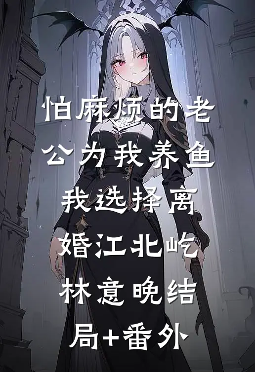 怕麻烦的老公为我养鱼，我选择离婚江北屹林意晚结局+番外