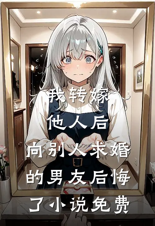 我转嫁他人后，向别人求婚的男友后悔了小说免费