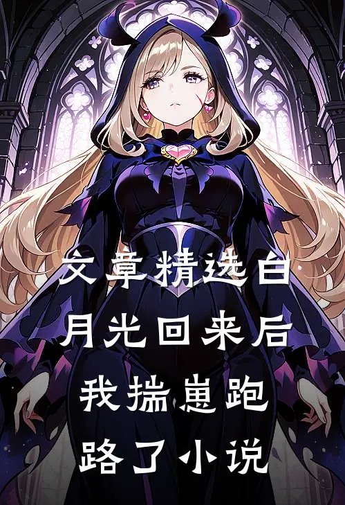 文章精选白月光回来后我揣崽跑路了小说