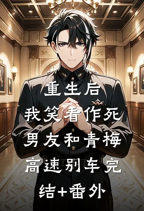 重生后，我笑看作死男友和青梅高速别车完结+番外