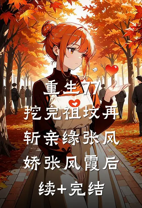 重生77，挖完祖坟再斩亲缘张凤娇张凤霞后续+完结