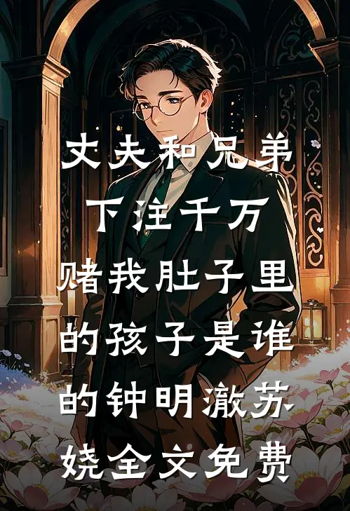 丈夫和兄弟下注千万，赌我肚子里的孩子是谁的钟明澈苏娆全文免费