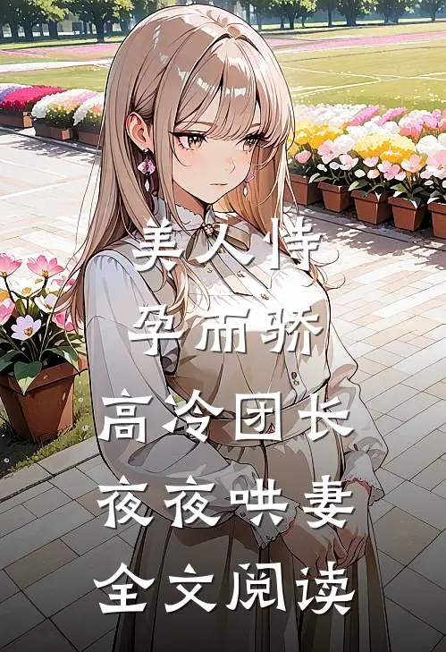 美人恃孕而骄，高冷团长夜夜哄妻全文阅读