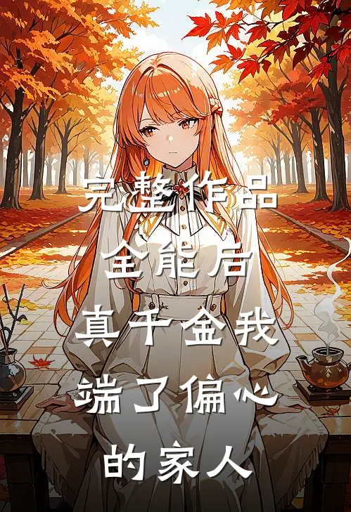 完整作品全能后，真千金我端了偏心的家人