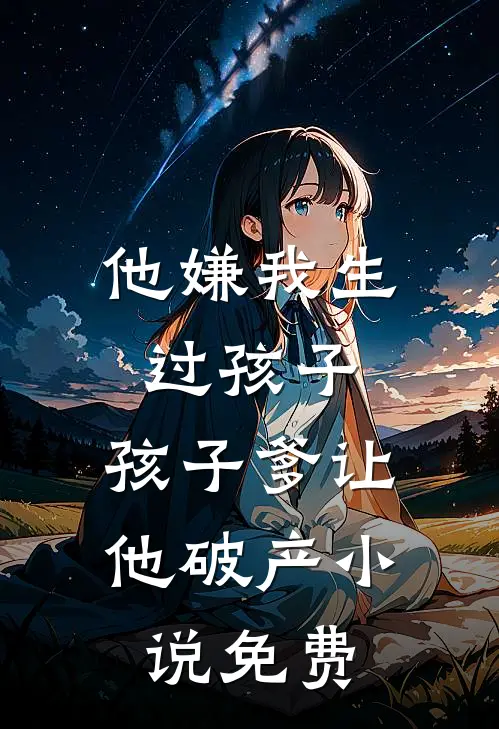 他嫌我生过孩子，孩子爹让他破产小说免费