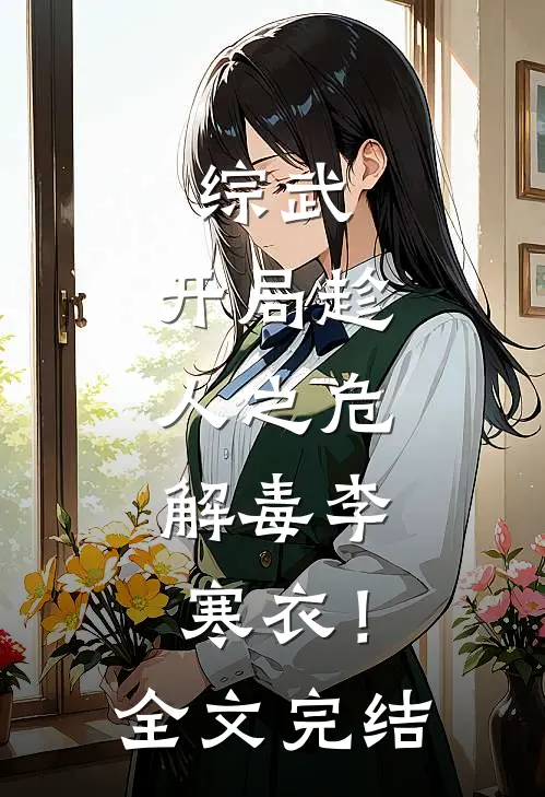 综武：开局趁人之危，解毒李寒衣！全文完结
