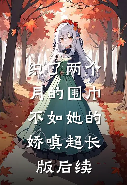 织了两个月的围巾，不如她的娇嗔超长版后续