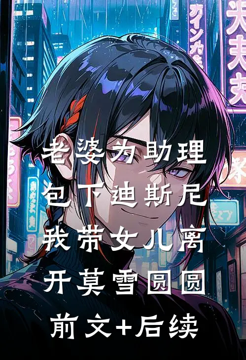 老婆为助理包下迪斯尼，我带女儿离开莫雪圆圆前文+后续