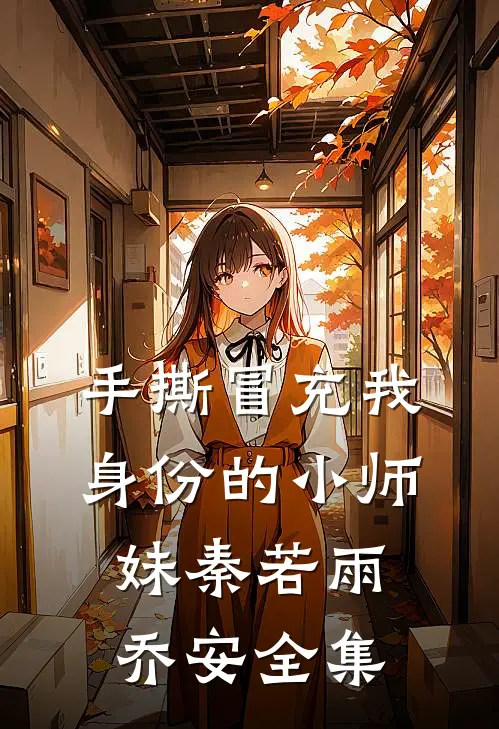 手撕冒充我身份的小师妹秦若雨乔安全集