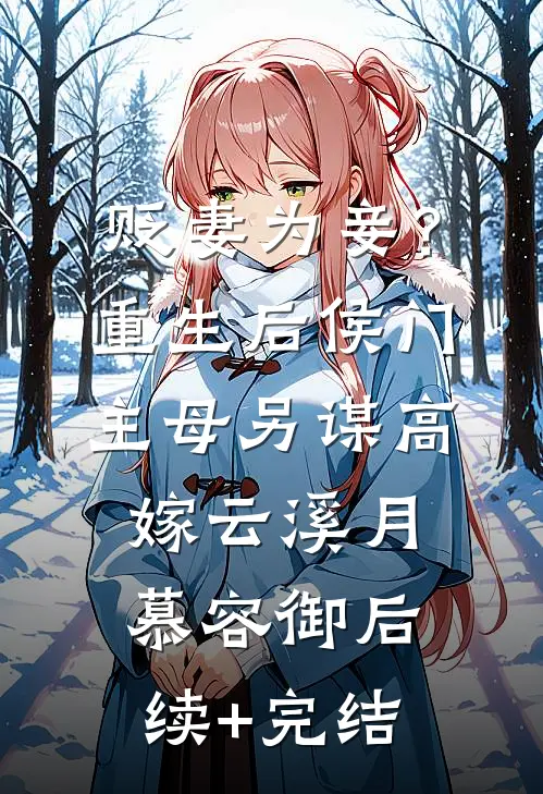 贬妻为妾？重生后侯门主母另谋高嫁云溪月慕容御后续+完结
