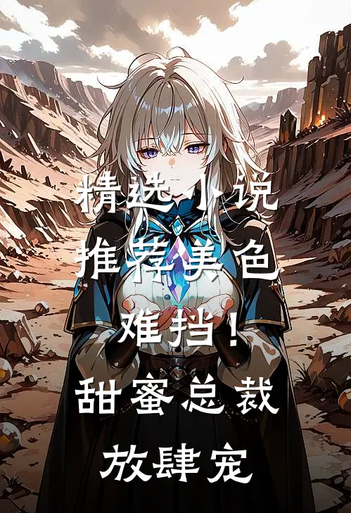 精选小说推荐美色难挡！甜蜜总裁放肆宠