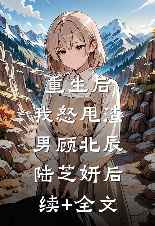 重生后，我怒甩渣男顾北辰陆芝妍后续+全文