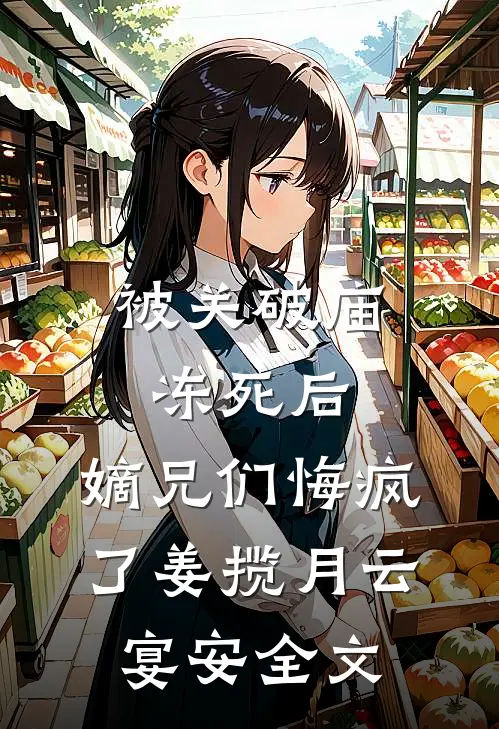被关破庙冻死后，嫡兄们悔疯了姜揽月云宴安全文