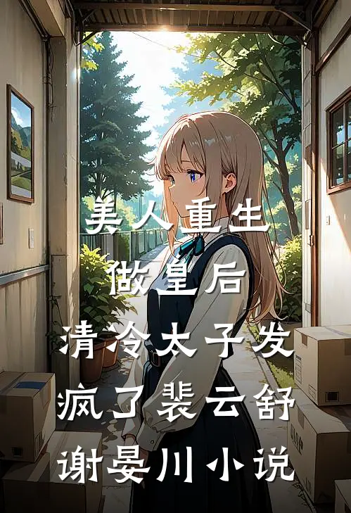 美人重生做皇后，清冷太子发疯了裴云舒谢晏川小说
