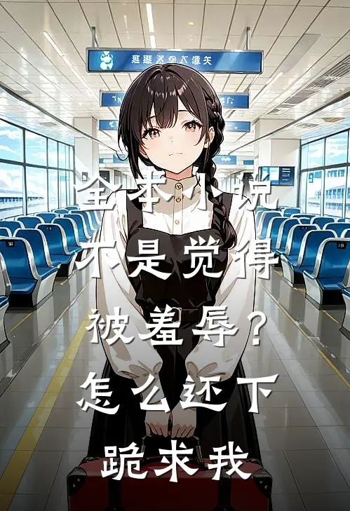 全本小说不是觉得被羞辱？怎么还下跪求我