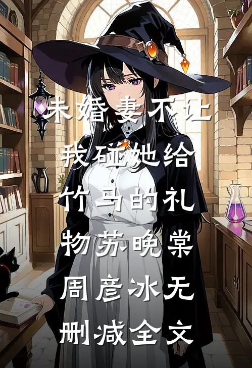 未婚妻不让我碰她给竹马的礼物苏晚棠周彦冰无删减全文