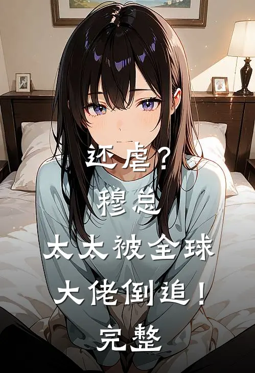 还虐？穆总，太太被全球大佬倒追！完整
