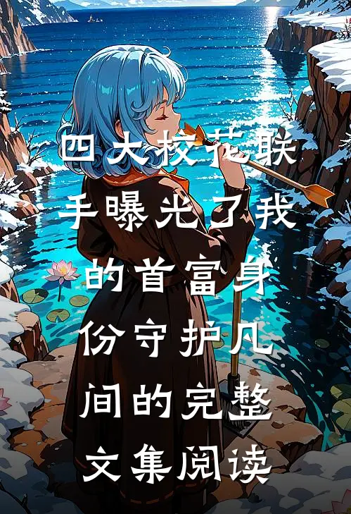 四大校花联手曝光了我的首富身份 守护凡间的完整文集阅读