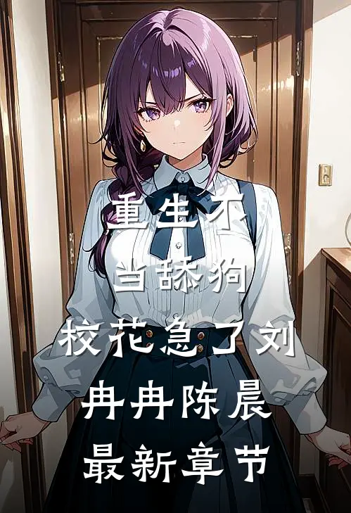 重生不当舔狗，校花急了刘冉冉陈晨最新章节