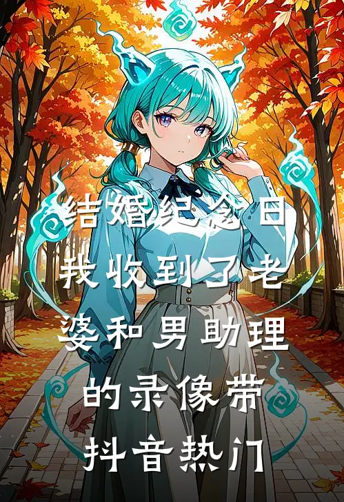 结婚纪念日，我收到了老婆和男助理的录像带抖音热门