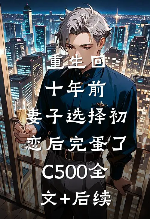 重生回十年前，妻子选择初恋后完蛋了C500全文+后续