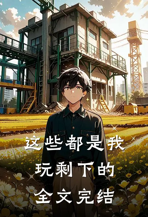 这些都是我玩剩下的全文完结