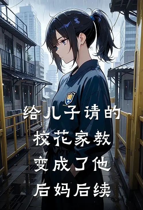给儿子请的校花家教变成了他后妈后续