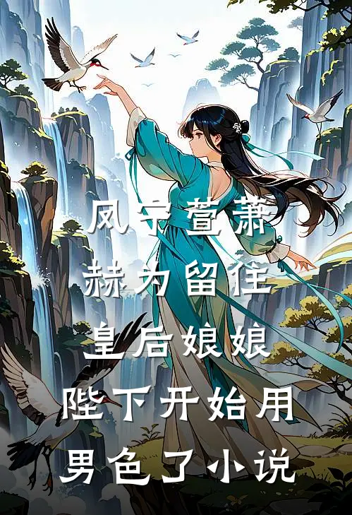 凤宁萱萧赫为留住皇后娘娘，陛下开始用男色了小说