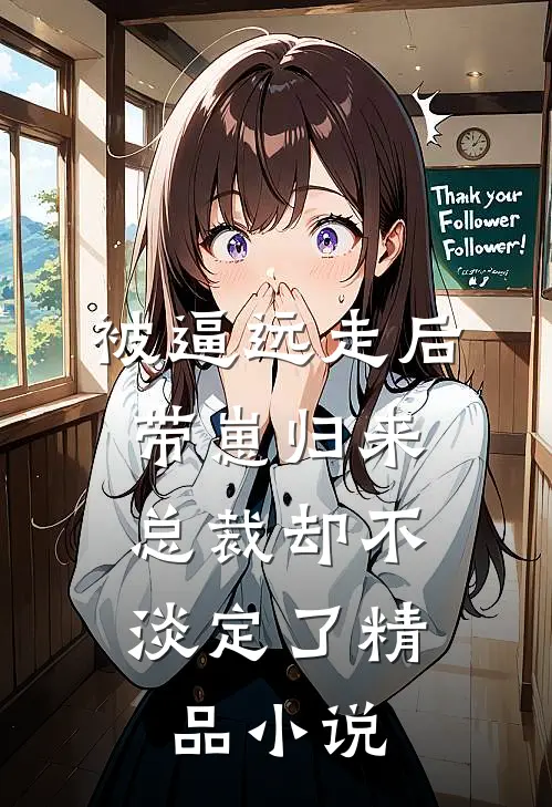 被逼远走后带崽归来，总裁却不淡定了精品小说
