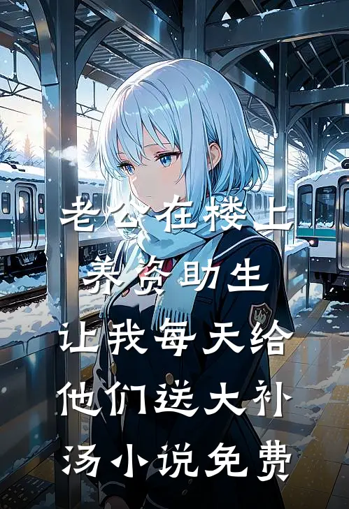 老公在楼上养资助生，让我每天给他们送大补汤小说免费