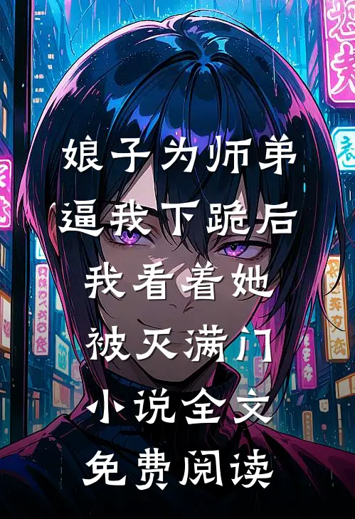 娘子为师弟逼我下跪后，我看着她被灭满门小说全文免费阅读