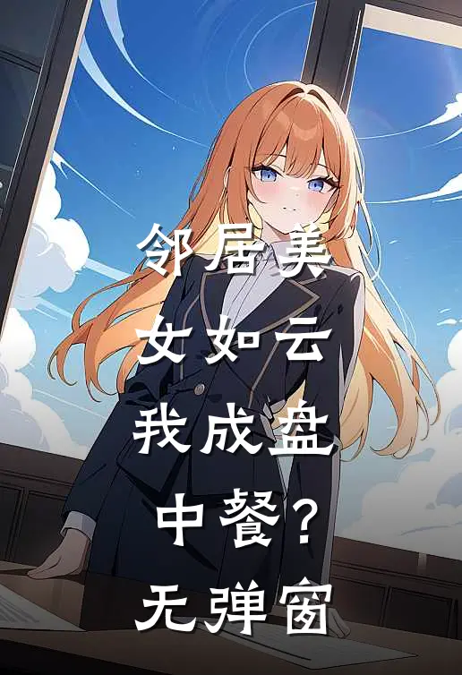 邻居美女如云，我成盘中餐？无弹窗