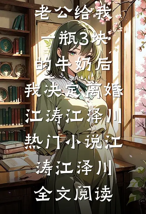 老公给我一瓶3块的牛奶后，我决定离婚江涛江泽川热门小说（江涛江泽川）全文阅读
